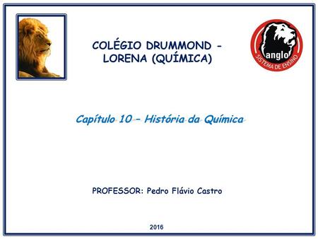 Capítulo 10 – História da Química 2016 COLÉGIO DRUMMOND - LORENA (QUÍMICA) PROFESSOR: Pedro Flávio Castro.