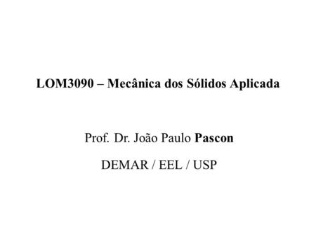 LOM3090 – Mecânica dos Sólidos Aplicada Prof. Dr. João Paulo Pascon DEMAR / EEL / USP.