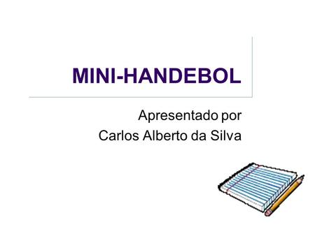 MINI-HANDEBOL Apresentado por Carlos Alberto da Silva.