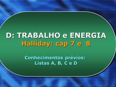 UNIVERSIDADE TECNOLÓGICA FEDERAL DO PARANÁ Campus Londrina D: TRABALHO e ENERGIA Halliday: cap 7 e 8 Conhecimentos prévios: Listas A, B, C e D D: TRABALHO.