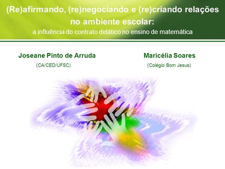 (Re)afirmando, (re)negociando e (re)criando relações no ambiente escolar: a influência do contrato didático no ensino de matemática Joseane Pinto de Arruda.