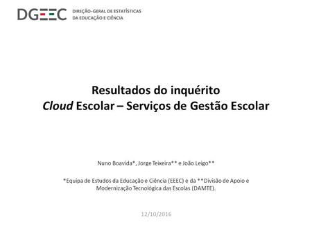 Resultados do inquérito Cloud Escolar – Serviços de Gestão Escolar Nuno Boavida*, Jorge Teixeira** e João Leigo** *Equipa de Estudos da Educação e Ciência.