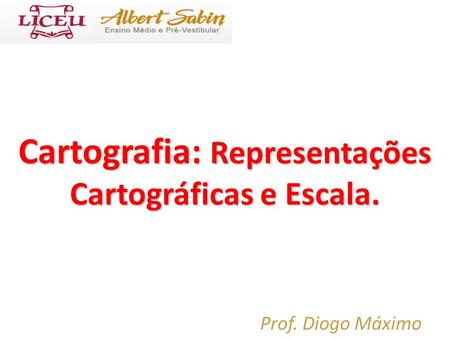 Cartografia: Representações Cartográficas e Escala. Prof. Diogo Máximo.