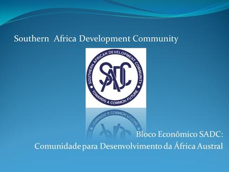 Bloco Econômico SADC: Comunidade para Desenvolvimento da África Austral Southern Africa Development Community.