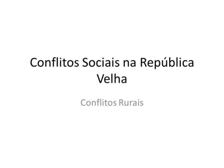 Conflitos Sociais na República Velha Conflitos Rurais.