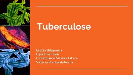 Tuberculose Letícia Shigemura Lígia Yuki Takai Luiz Eduardo Massao Takara Victória Bombarda Rocha.