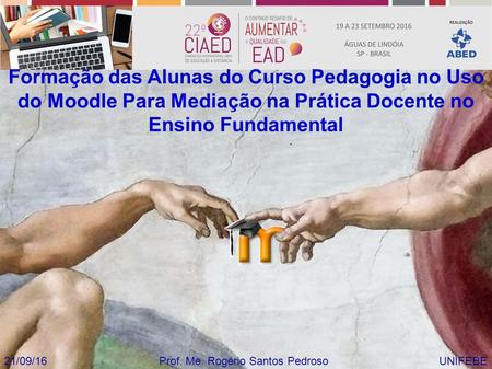 Prof. Me. Rogério Santos Pedroso21/09/16UNIFEBE Formação das Alunas do Curso Pedagogia no Uso do Moodle Para Mediação na Prática Docente no Ensino Fundamental.