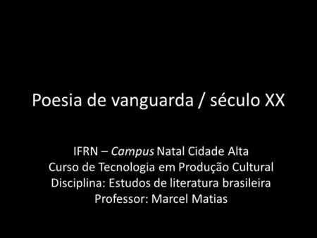 Poesia de vanguarda / século XX IFRN – Campus Natal Cidade Alta Curso de Tecnologia em Produção Cultural Disciplina: Estudos de literatura brasileira Professor: