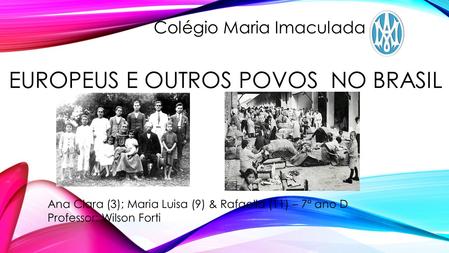 EUROPEUS E OUTROS POVOS NO BRASIL Colégio Maria Imaculada Ana Clara (3); Maria Luisa (9) & Rafaella (11) – 7º ano D Professor: Wilson Forti.