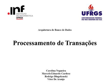 Arquitetura de Banco de Dados Processamento de Transações Carolina Nogueira Marcelo Eduardo Cardoso Rodrigo Dlugokenski Vítor De Araújo.