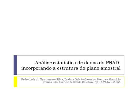Análise estatística de dados da PNAD: incorporando a estrutura do plano amostral Pedro Luís do Nascimento Silva, Djalma Galvão Carneiro Pessoa e Maurício.