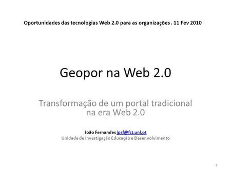 Geopor na Web 2.0 Transformação de um portal tradicional na era Web 2.0 João Fernandes Unidade de Investigação Educação.