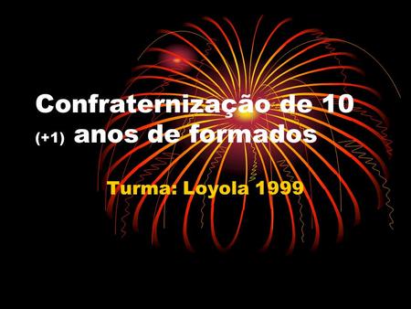 Confraternização de 10 (+1) anos de formados Turma: Loyola 1999.
