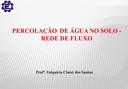 PERCOLAÇÃO DE ÁGUA NO SOLO - REDE DE FLUXO Profª. Valquíria Claret dos Santos.