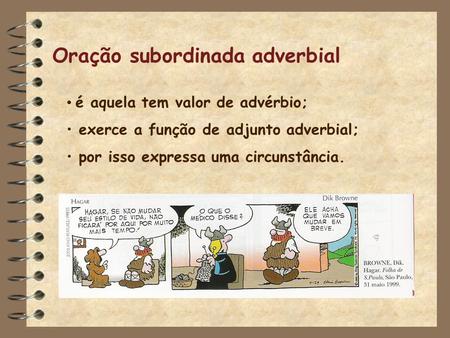 Oração subordinada adverbial é aquela tem valor de advérbio; exerce a função de adjunto adverbial; por isso expressa uma circunstância.
