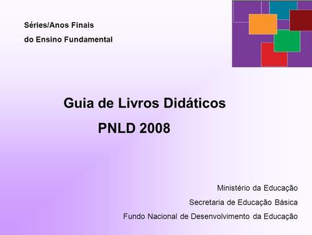 Séries/Anos Finais do Ensino Fundamental Guia de Livros Didáticos PNLD 2008 Ministério da Educação Secretaria de Educação Básica Fundo Nacional de Desenvolvimento.