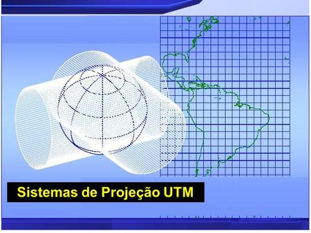 Sistemas de Projeção UTM. O que é Projeção UTM? É uma projeção Universal Transversa de Mercator. Assim como a projeção de mercator é uma projeção, cilíndrica.
