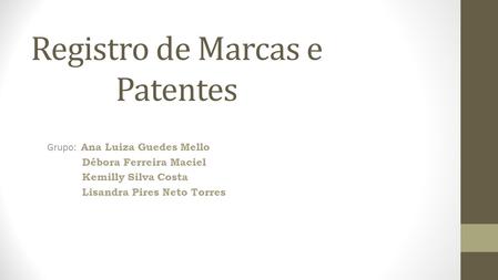 Registro de Marcas e Patentes Grupo: Ana Luiza Guedes Mello Débora Ferreira Maciel Kemilly Silva Costa Lisandra Pires Neto Torres.