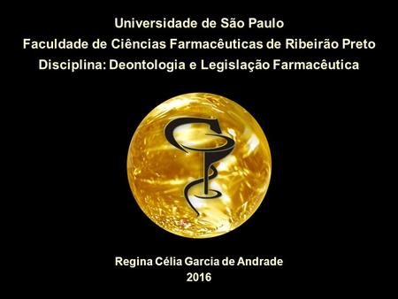 Regina Célia Garcia de Andrade 2016 Universidade de São Paulo Faculdade de Ciências Farmacêuticas de Ribeirão Preto Disciplina: Deontologia e Legislação.