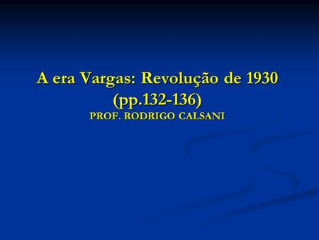 A era Vargas: Revolução de 1930 (pp ) PROF. RODRIGO CALSANI.