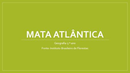 MATA ATLÂNTICA Geografia 5 º ano Fonte: Instituto Brasileiro de Florestas.