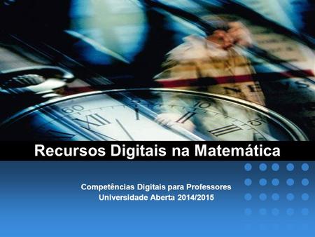Recursos Digitais na Matemática Competências Digitais para Professores Universidade Aberta 2014/2015.