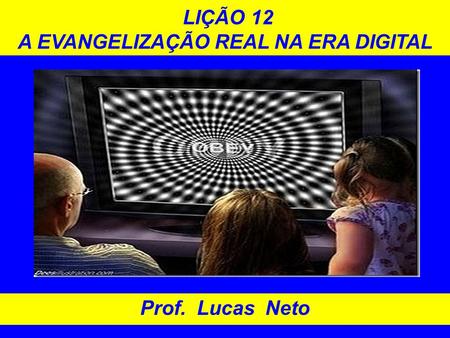 LIÇÃO 12 A EVANGELIZAÇÃO REAL NA ERA DIGITAL Prof. Lucas Neto.