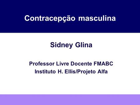 Contracepção masculina Sidney Glina Professor Livre Docente FMABC Instituto H. Ellis/Projeto Alfa.