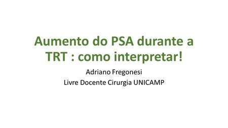 Aumento do PSA durante a TRT : como interpretar! Adriano Fregonesi Livre Docente Cirurgia UNICAMP.
