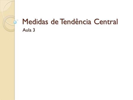 Medidas de Tendência Central Aula 3. Medidas de tendência central Valor que representa uma entrada típica, ou central, de um conjunto de dados. As mais.