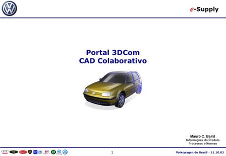 E -Supply Volkswagen do Brasil Portal 3DCom CAD Colaborativo Mauro C. Baird Informações do Produto Processos e Normas.