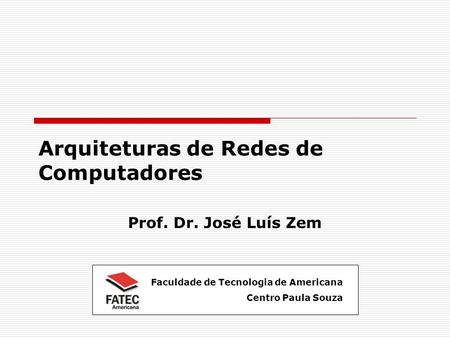 Arquiteturas de Redes de Computadores Prof. Dr. José Luís Zem Faculdade de Tecnologia de Americana Centro Paula Souza.