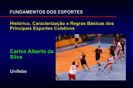 Histórico, Caracterização e Regras Básicas dos Principais Esportes Coletivos Carlos Alberto da Silva Unifebe FUNDAMENTOS DOS ESPORTES.