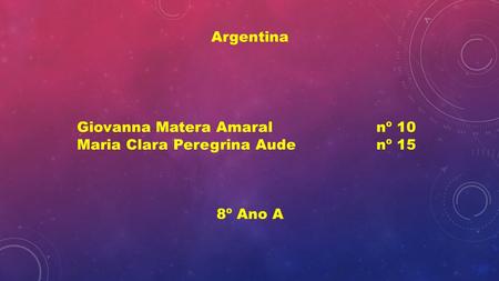 Argentina Giovanna Matera Amaralnº 10 Maria Clara Peregrina Audenº 15 8º Ano A.