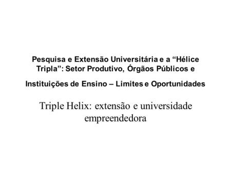 Pesquisa e Extensão Universitária e a “Hélice Tripla”: Setor Produtivo, Órgãos Públicos e Instituições de Ensino – Limites e Oportunidades Triple Helix: