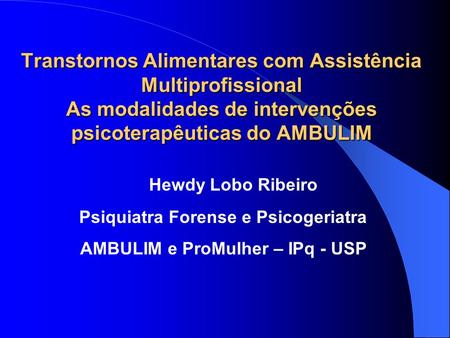 Transtornos Alimentares com Assistência Multiprofissional As modalidades de intervenções psicoterapêuticas do AMBULIM Hewdy Lobo Ribeiro Psiquiatra Forense.