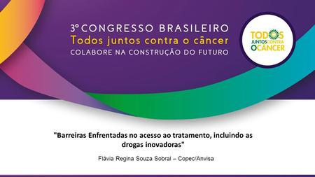 Barreiras Enfrentadas no acesso ao tratamento, incluindo as drogas inovadoras Flávia Regina Souza Sobral – Copec/Anvisa.