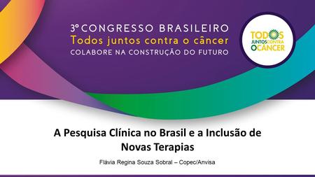 A Pesquisa Clínica no Brasil e a Inclusão de Novas Terapias Flávia Regina Souza Sobral – Copec/Anvisa.