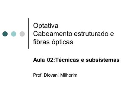 Optativa Cabeamento estruturado e fibras ópticas Aula 02:Técnicas e subsistemas Prof. Diovani Milhorim.