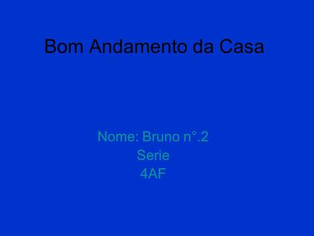 Nome: Bruno n°.2 Serie 4AF Bom Andamento da Casa.