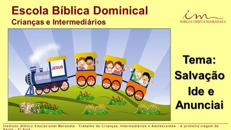 Escola Bíblica Dominical Crianças e Intermediários Tema: Salvação Ide e Anunciai Instituto Bíblico Educacional Maranata - Trabalho de Crianças, Intermediários.