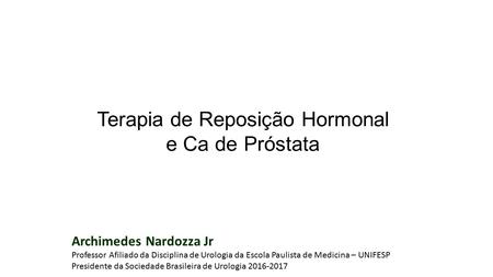Terapia de Reposição Hormonal e Ca de Próstata Archimedes Nardozza Jr Professor Afiliado da Disciplina de Urologia da Escola Paulista de Medicina – UNIFESP.