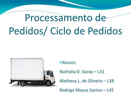 Processamento de Pedidos/ Ciclo de Pedidos Alunos: Nathália D. Garay – L31 Matheus L. de Oliveira – L38 Rodrigo Moura Santos – L45.