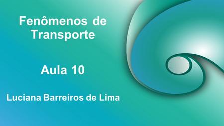 Fenômenos de Transporte Luciana Barreiros de Lima Aula 10.