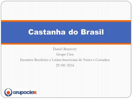 Daniel Benzecry Grupo Ciex Encontro Brasileiro e Latino Americano de Nozes e Castanhas 29/08/2016 Castanha do Brasil.