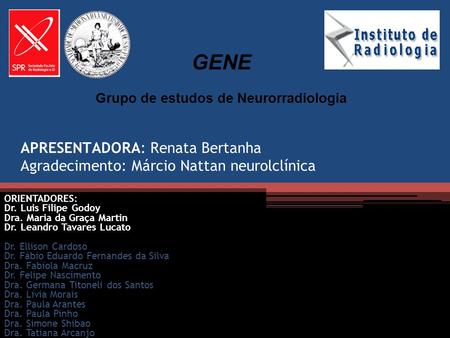 APRESENTADORA: Renata Bertanha Agradecimento: Márcio Nattan neurolclínica GENE Grupo de estudos de Neurorradiologia ORIENTADORES: Dr. Luis Filipe Godoy.
