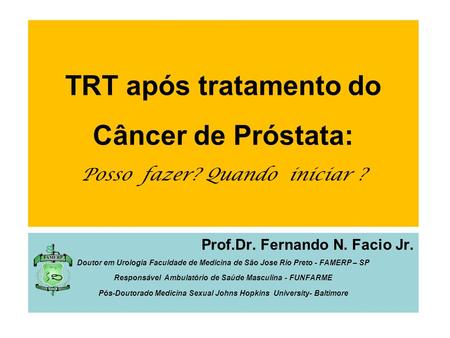 TRT após tratamento do Câncer de Próstata: Posso fazer? Quando iniciar ? Prof.Dr. Fernando N. Facio Jr. Doutor em Urologia Faculdade de Medicina de São.