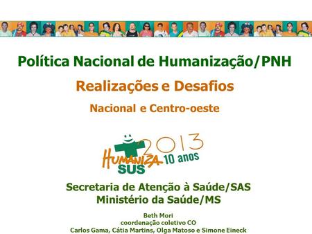 Política Nacional de Humanização/PNH Realizações e Desafios Nacional e Centro-oeste Secretaria de Atenção à Saúde/SAS Ministério da Saúde/MS Beth Mori.