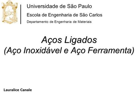 Aços Ligados (Aço Inoxidável e Aço Ferramenta) Universidade de São Paulo Escola de Engenharia de São Carlos Departamento de Engenharia de Materiais Lauralice.