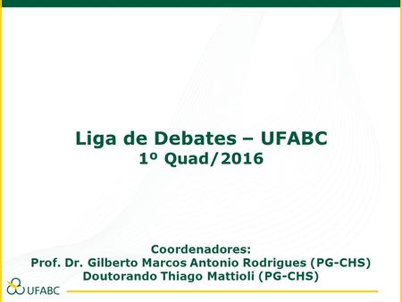 Liga de Debates – UFABC 1º Quad/2016 Coordenadores: Prof. Dr. Gilberto Marcos Antonio Rodrigues (PG-CHS) Doutorando Thiago Mattioli (PG-CHS)
